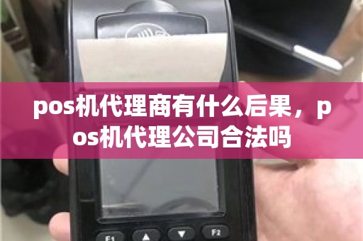 pos机代理商有什么后果，pos机代理公司合法吗
