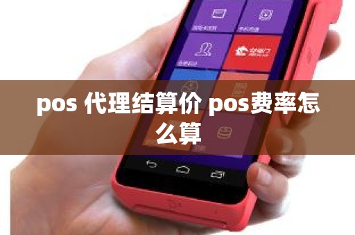 pos 代理结算价 pos费率怎么算 pos 代理结算价 pos费率怎么算