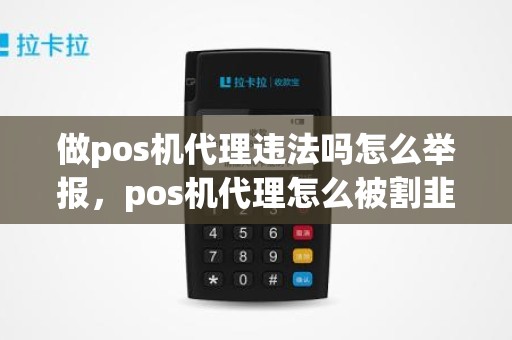 做pos机代理违法吗怎么举报，pos机代理怎么被割韭菜