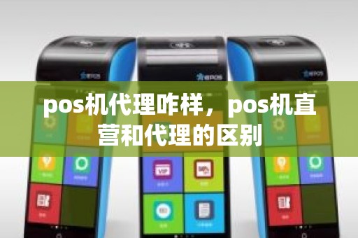 pos机代理咋样，pos机直营和代理的区别