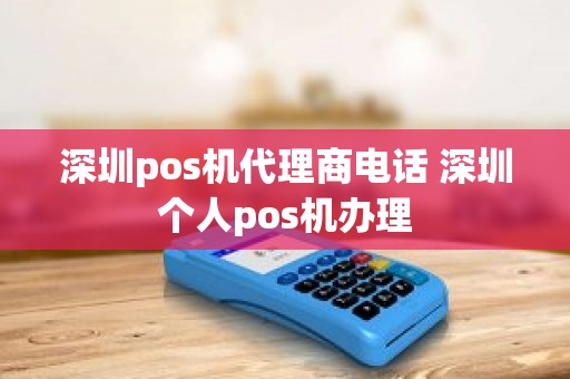 深圳pos机代理商电话 深圳个人pos机办理 深圳pos机代理商电话 深圳个人pos机办理