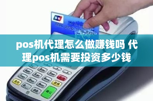 pos机代理怎么做赚钱吗 代理pos机需要投资多少钱 pos机代理怎么做赚钱吗 代理pos机需要投资多少钱
