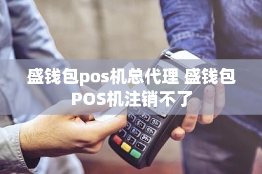 盛钱包pos机总代理 盛钱包POS机注销不了 盛钱包pos机总代理 盛钱包POS机注销不了