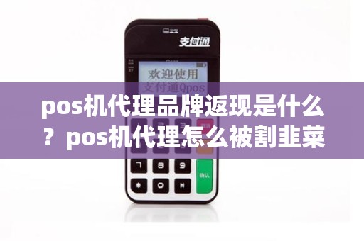 pos机代理品牌返现是什么？pos机代理怎么被割韭菜