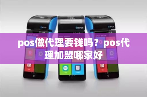 pos做代理要钱吗？pos代理加盟哪家好