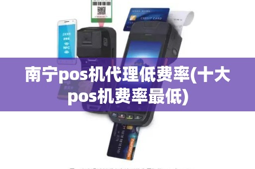 南宁pos机代理低费率(十大pos机费率最低)