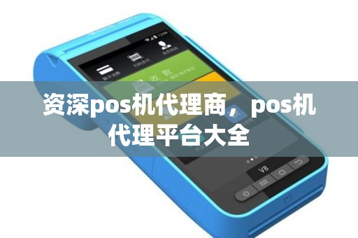 资深pos机代理商，pos机代理平台大全