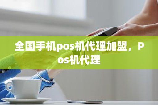 全国手机pos机代理加盟，Pos机代理
