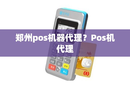 郑州pos机器代理？Pos机代理