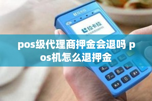 pos级代理商押金会退吗 pos机怎么退押金