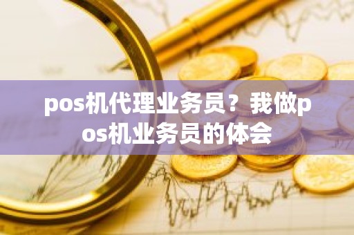 pos机代理业务员？我做pos机业务员的体会