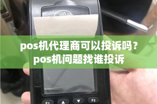pos机代理商可以投诉吗？pos机问题找谁投诉