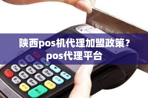 陕西pos机代理加盟政策？pos代理平台