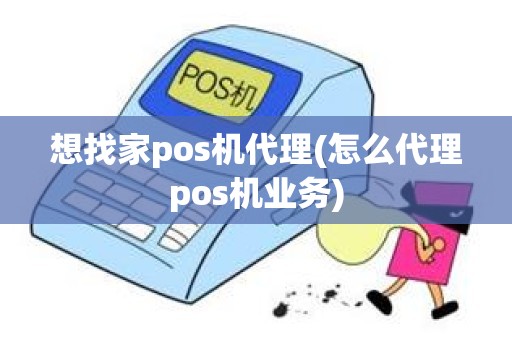 想找家pos机代理(怎么代理pos机业务)