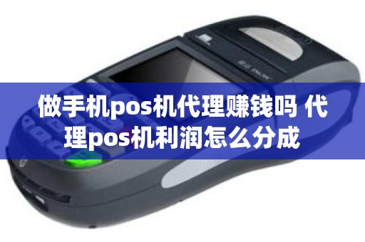 做手机pos机代理赚钱吗 代理pos机利润怎么分成