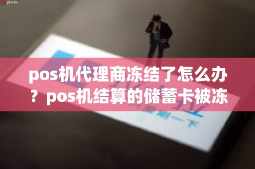 pos机代理商冻结了怎么办？pos机结算的储蓄卡被冻结