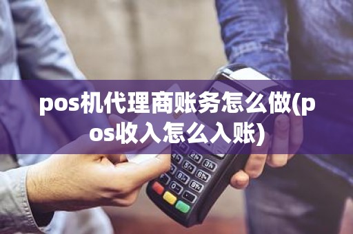 pos机代理商账务怎么做(pos收入怎么入账)