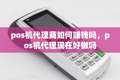 pos机代理商如何赚钱吗，pos机代理现在好做吗
