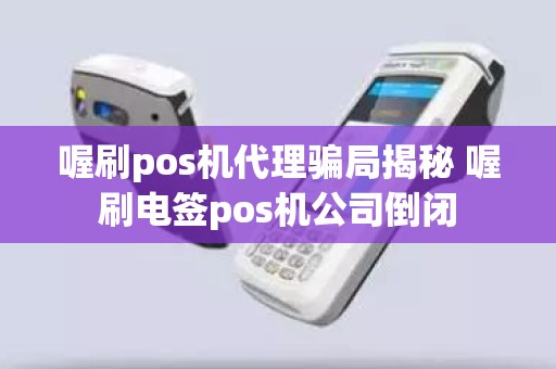 喔刷pos机代理骗局揭秘 喔刷电签pos机公司倒闭