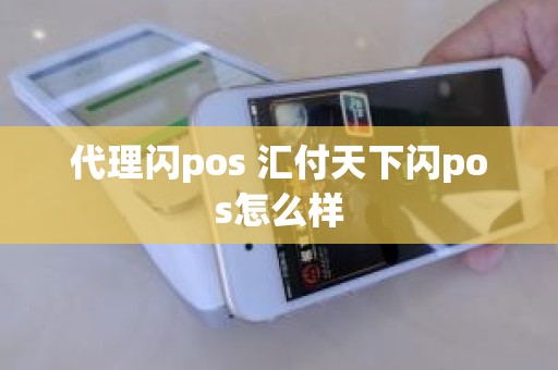 代理闪pos 汇付天下闪pos怎么样