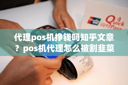 代理pos机挣钱吗知乎文章？pos机代理怎么被割韭菜
