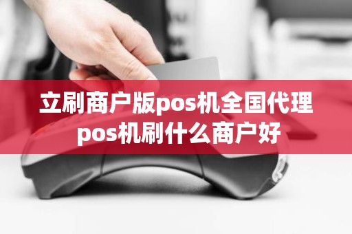 立刷商户版pos机全国代理 pos机刷什么商户好