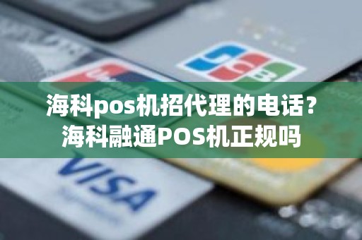 海科pos机招代理的电话？海科融通POS机正规吗