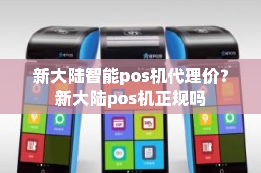 新大陆智能pos机代理价？新大陆pos机正规吗