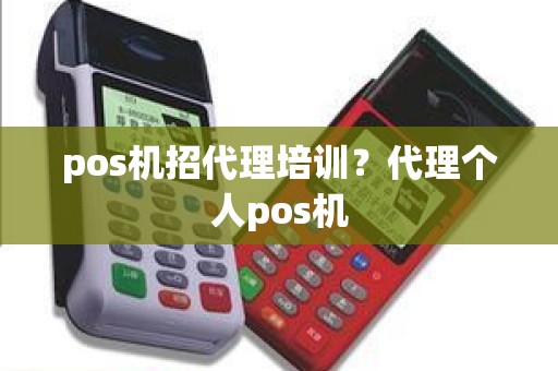 pos机招代理培训？代理个人pos机