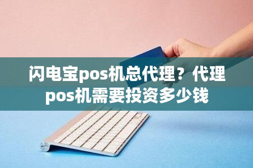 闪电宝pos机总代理？代理pos机需要投资多少钱