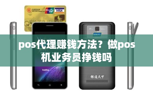 pos代理赚钱方法？做pos机业务员挣钱吗