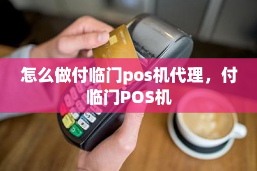 怎么做付临门pos机代理，付临门POS机