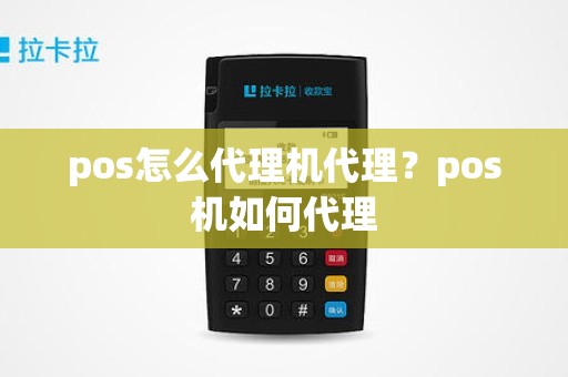pos怎么代理机代理？pos机如何代理