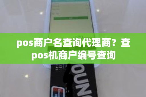 pos商户名查询代理商？查pos机商户编号查询