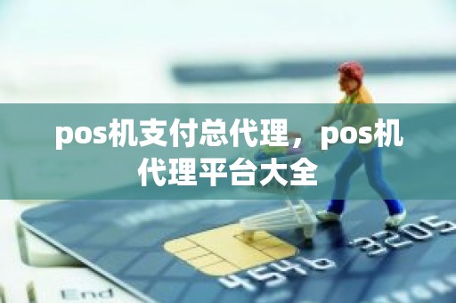 pos机支付总代理，pos机代理平台大全