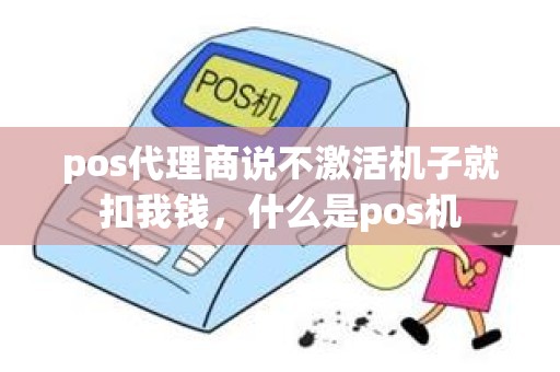 pos代理商说不激活机子就扣我钱，什么是pos机