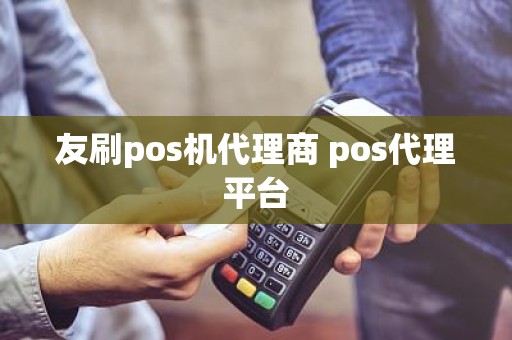 友刷pos机代理商 pos代理平台