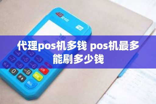 代理pos机多钱 pos机最多能刷多少钱