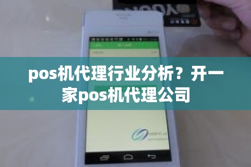 pos机代理行业分析？开一家pos机代理公司
