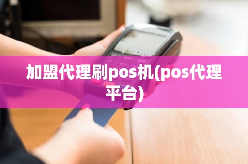 加盟代理刷pos机(pos代理平台)
