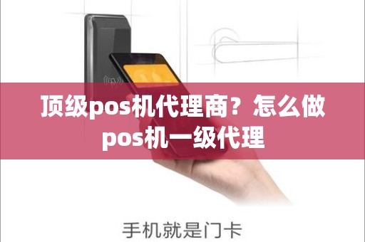 顶级pos机代理商？怎么做pos机一级代理