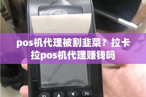 pos机代理被割韭菜？拉卡拉pos机代理赚钱吗