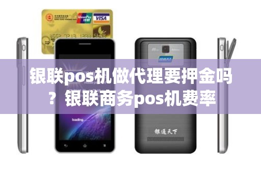银联pos机做代理要押金吗？银联商务pos机费率