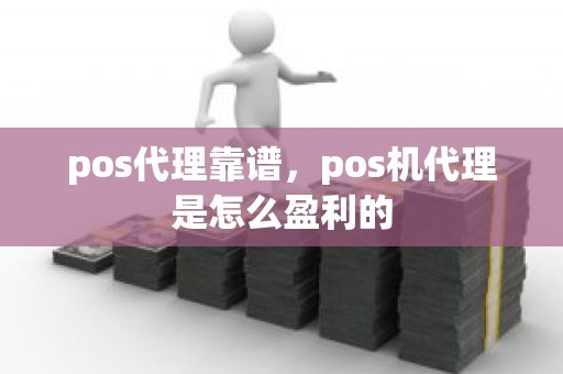 pos代理靠谱，pos机代理是怎么盈利的