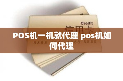 POS机一机就代理 pos机如何代理
