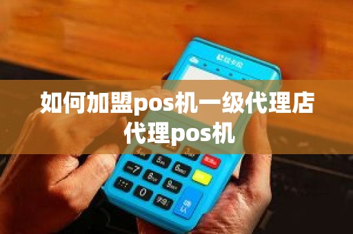 如何加盟pos机一级代理店 代理pos机