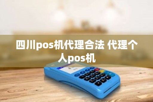 四川pos机代理合法 代理个人pos机