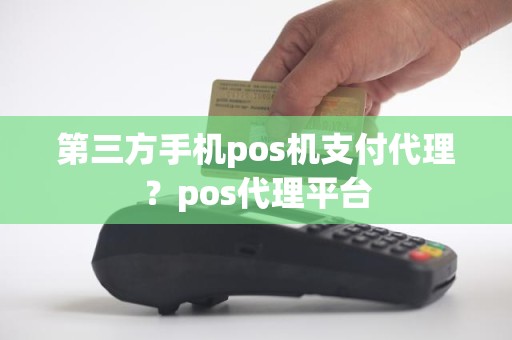 第三方手机pos机支付代理？pos代理平台