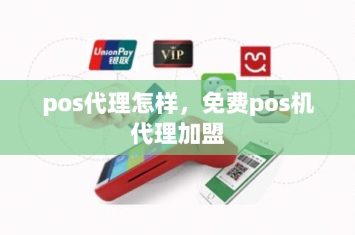 pos代理怎样，免费pos机代理加盟