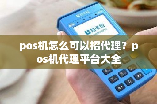 pos机怎么可以招代理?pos机代理平台大全 pos机怎么可以招代理?pos机代理平台大全